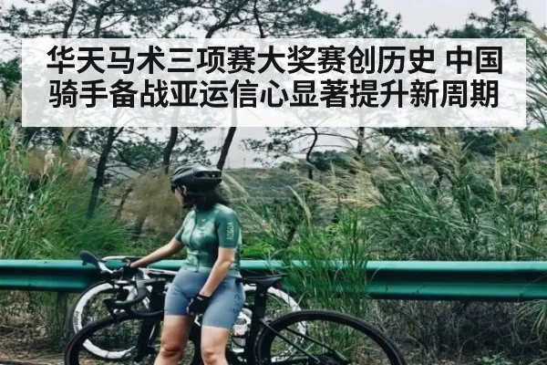 华天马术三项赛大奖赛创历史 中国骑手备战亚运信心显著提升新周期