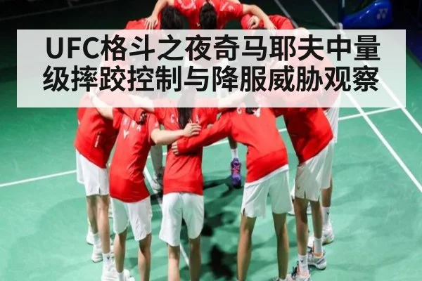 UFC格斗之夜奇马耶夫中量级摔跤控制与降服威胁观察